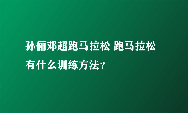 孙俪邓超跑马拉松 跑马拉松有什么训练方法？