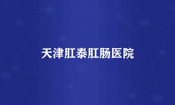 天津肛泰肛肠医院