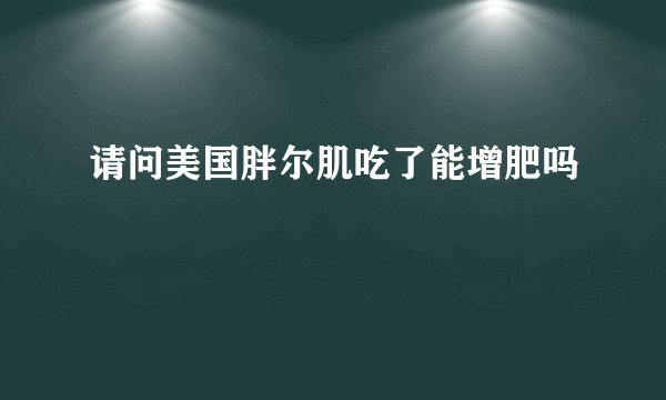 请问美国胖尔肌吃了能增肥吗