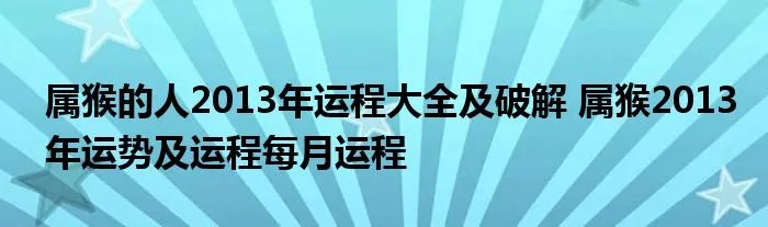 属猴的人2013年运程大全及破解 属猴2013年运势及运程每月运程