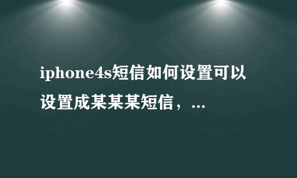 iphone4s短信如何设置可以设置成某某某短信,而不是某某某文本信息