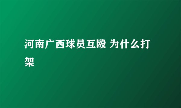 河南广西球员互殴 为什么打架