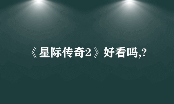 《星际传奇2》好看吗,?