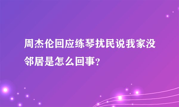 周杰伦回应练琴扰民说我家没邻居是怎么回事？