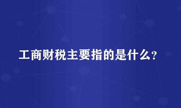 工商财税主要指的是什么？