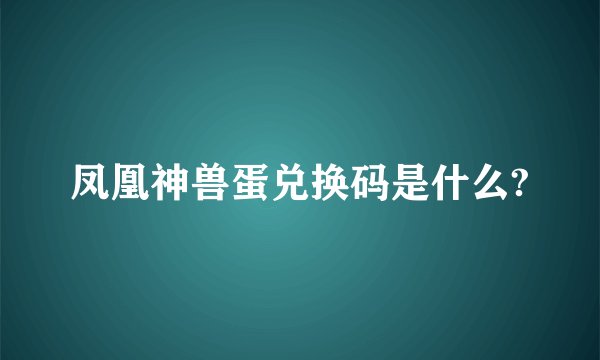 凤凰神兽蛋兑换码是什么?