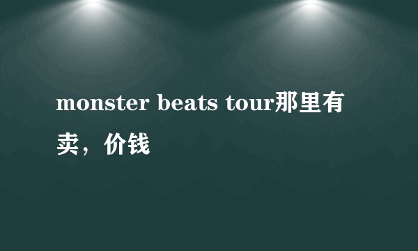 monster beats tour那里有卖,价钱