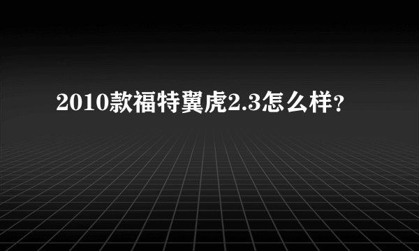 2010款福特翼虎2.3怎么样?