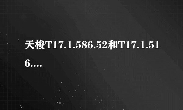 天梭T17.1.586.52和T17.1.516.32有什么区别,那个好!怎么鉴别真伪?