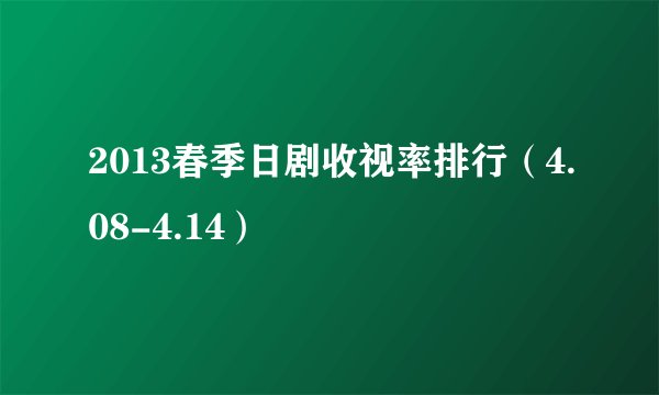 2013春季日剧收视率排行（4.08-4.14）