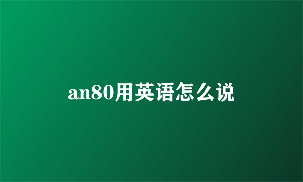 an80用英语怎么说