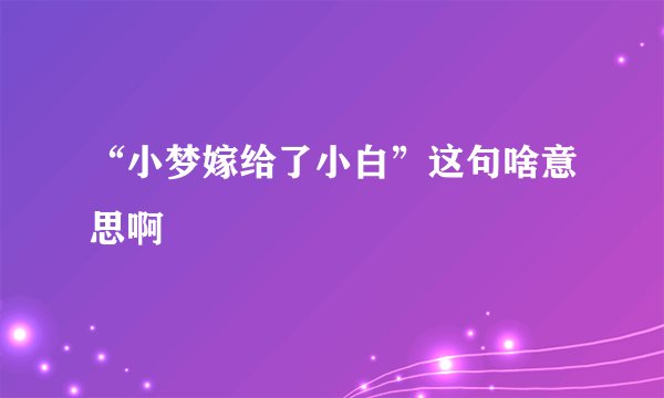 “小梦嫁给了小白”这句啥意思啊