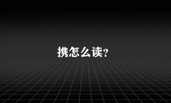 携怎么读？
