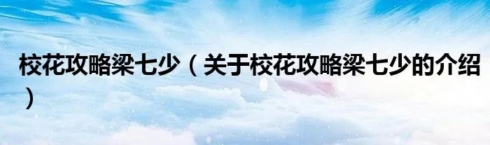校花攻略梁七少(关于校花攻略梁七少的介绍)