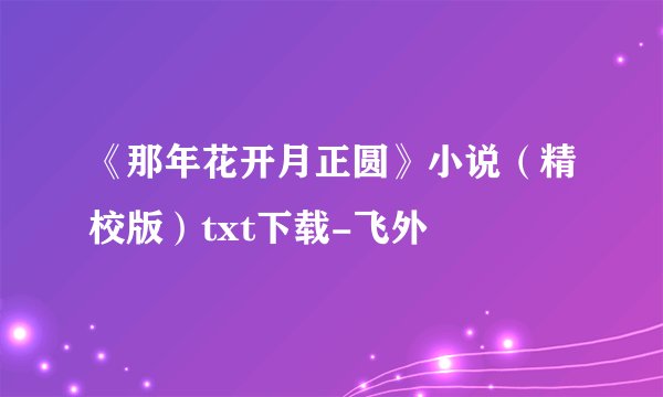 《那年花开月正圆》小说(精校版)txt下载-飞外
