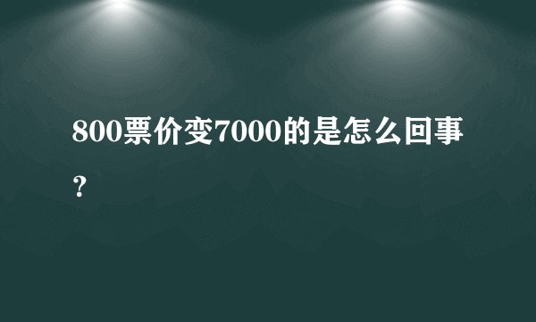 800票价变7000的是怎么回事？