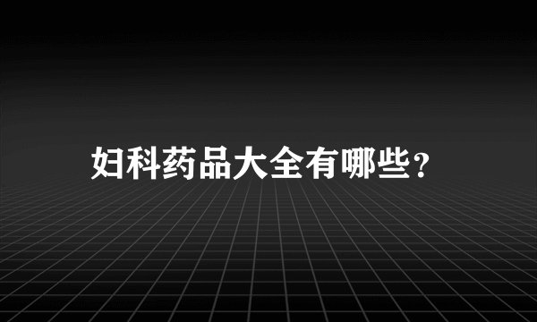 妇科药品大全有哪些?