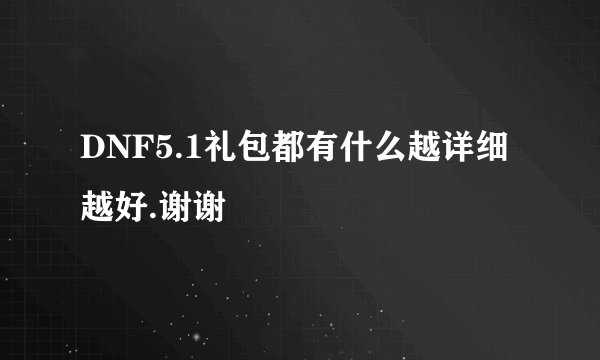 DNF5.1礼包都有什么越详细越好.谢谢