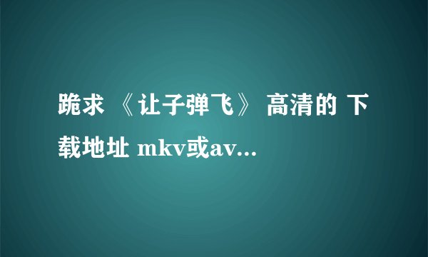 跪求 《让子弹飞》 高清的 下载地址 mkv或avi格式的