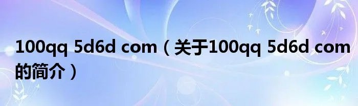 100qq 5d6d com（关于100qq 5d6d com的简介）