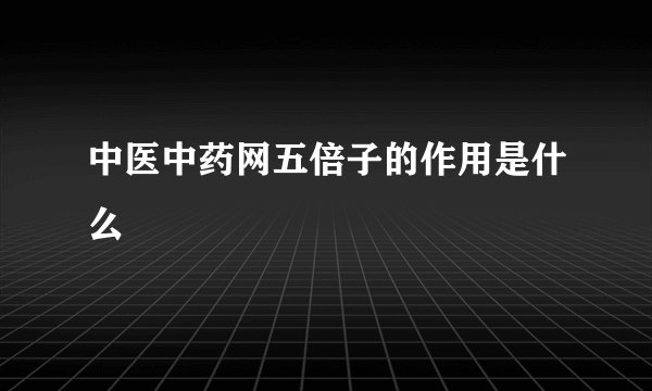 中医中药网五倍子的作用是什么
