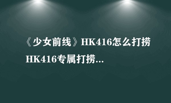 《少女前线》HK416怎么打捞 HK416专属打捞图文教程