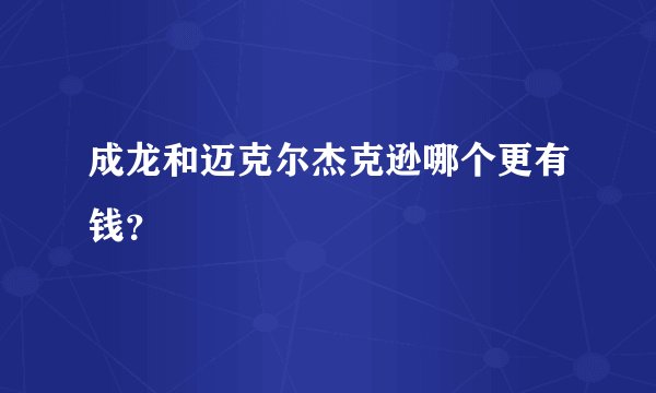 成龙和迈克尔杰克逊哪个更有钱？