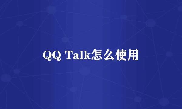 QQ Talk怎么使用