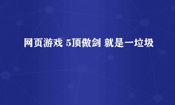 网页游戏 5顶傲剑 就是一垃圾
