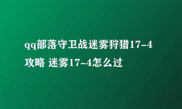 qq部落守卫战迷雾狩猎17-4攻略 迷雾17-4怎么过