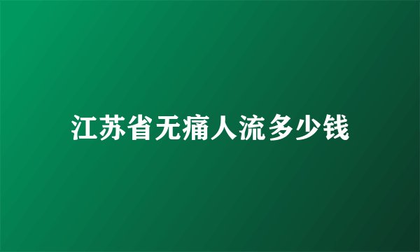 江苏省无痛人流多少钱