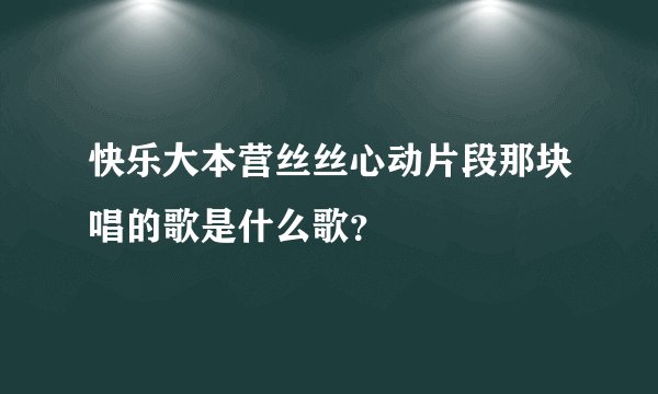 快乐大本营丝丝心动片段那块唱的歌是什么歌?