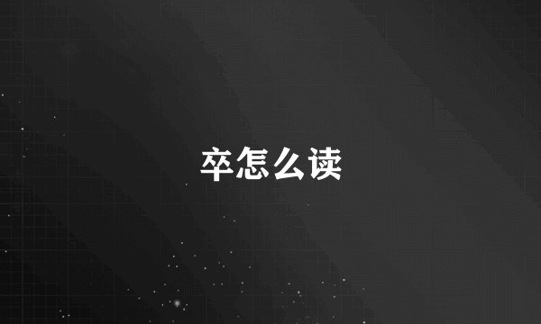 卒怎么读