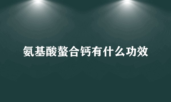 氨基酸螯合钙有什么功效
