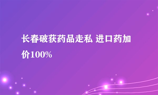 长春破获药品走私 进口药加价100%