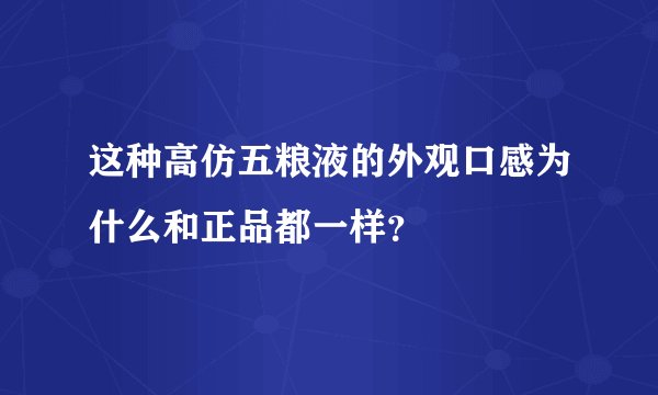 这种高仿五粮液的外观口感为什么和正品都一样?