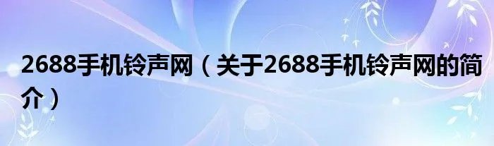 2688手机铃声网（关于2688手机铃声网的简介）