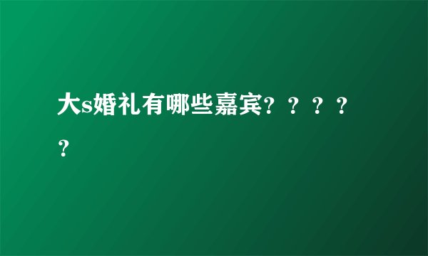 大s婚礼有哪些嘉宾？？？？？
