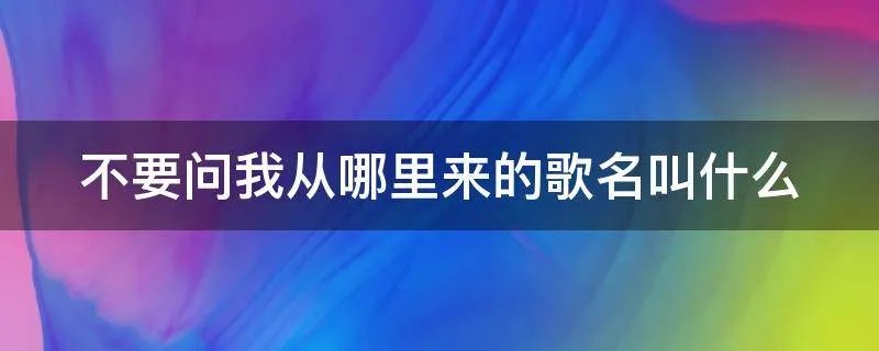 不要问我从哪里来的歌名叫什么