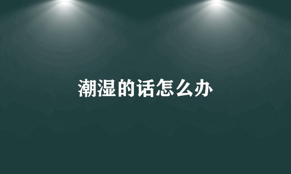 潮湿的话怎么办