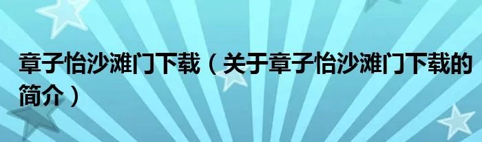 章子怡沙滩门下载（关于章子怡沙滩门下载的简介）