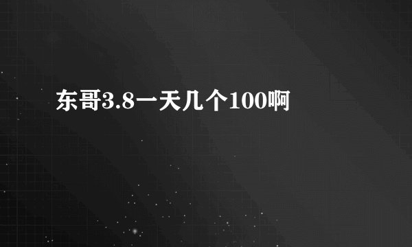 东哥3.8一天几个100啊