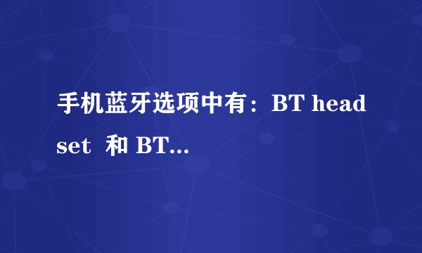 手机蓝牙选项中有：BT headset  和 BT hand-free 以及 BT stereo headset