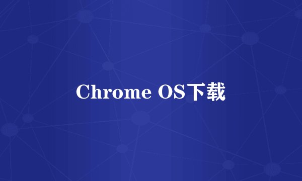 Chrome OS下载