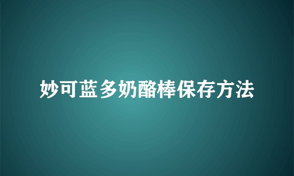 妙可蓝多奶酪棒保存方法