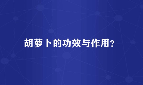 胡萝卜的功效与作用？
