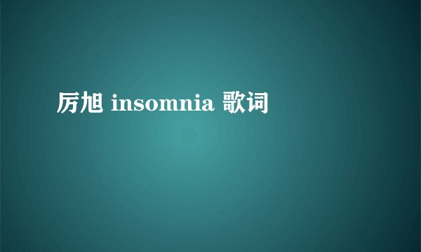 厉旭 insomnia 歌词