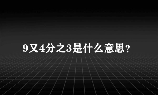 9又4分之3是什么意思？