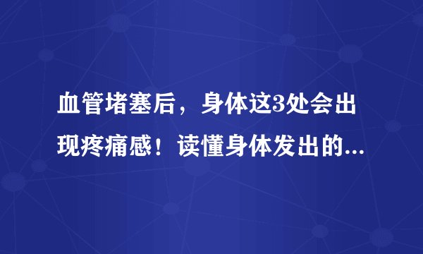 血管堵塞后，身体这3处会出现疼痛感！读懂身体发出的求救信号 