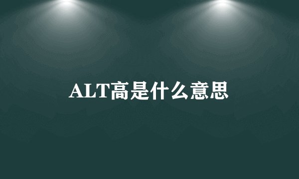 ALT高是什么意思